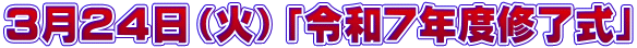 ３月２４日（火）「令和７年度修了式」