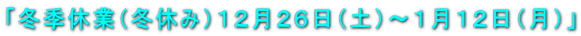 「冬季休業（冬休み）１２月２６日（土）～１月１２日（月）」