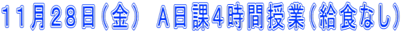 １１月２８日（金）　A日課４時間授業（給食なし）