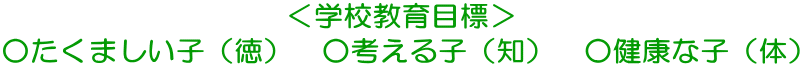 ＜学校教育目標＞ ○たくましい子（徳）　○考える子（知）　○健康な子（体）